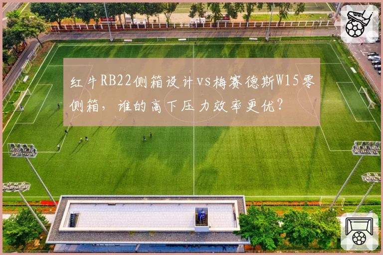 红牛RB22侧箱设计vs梅赛德斯W15零侧箱，谁的高下压力效率更优？