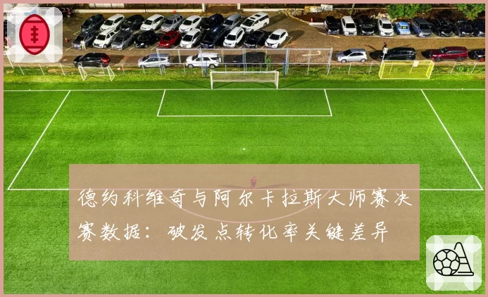 德约科维奇与阿尔卡拉斯大师赛决赛数据：破发点转化率关键差异