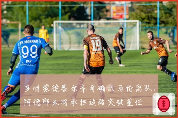 多特蒙德泰尔齐奇确认马伦离队，阿德耶米将承担边路突破重任