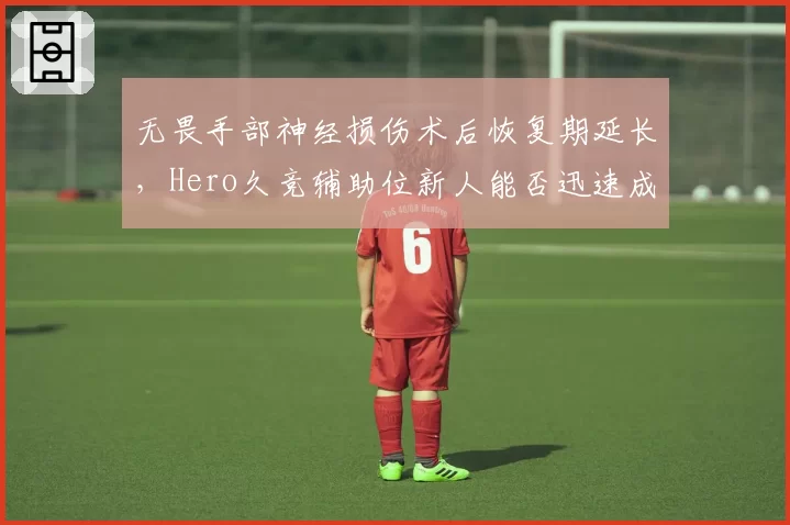 无畏手部神经损伤术后恢复期延长，Hero久竞辅助位新人能否迅速成长？