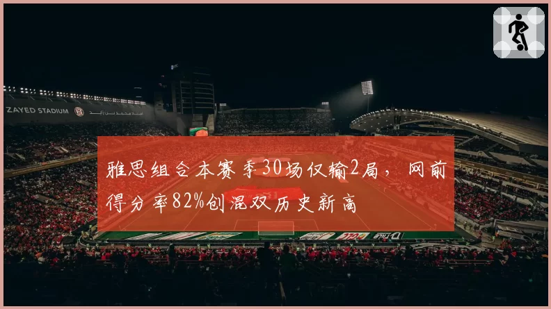 雅思组合本赛季30场仅输2局，网前得分率82%创混双历史新高