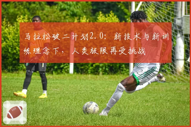马拉松破二计划2.0：新技术与新训练理念下，人类极限再受挑战
