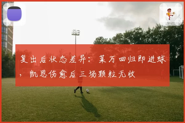 复出后状态差异：莱万回归即进球，凯恩伤愈后三场颗粒无收