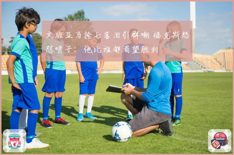 文班亚马抢七落泪引群嘲 福克斯怒怼喷子：他比谁都渴望胜利
