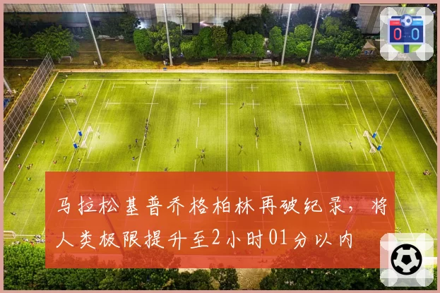 马拉松基普乔格柏林再破纪录，将人类极限提升至2小时01分以内