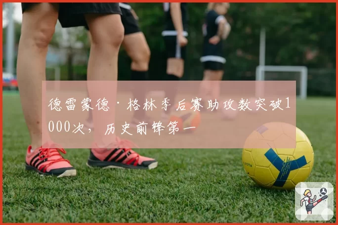 德雷蒙德·格林季后赛助攻数突破1000次，历史前锋第一