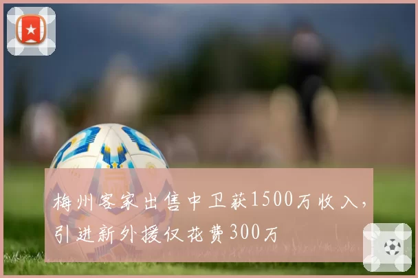 梅州客家出售中卫获1500万收入，引进新外援仅花费300万