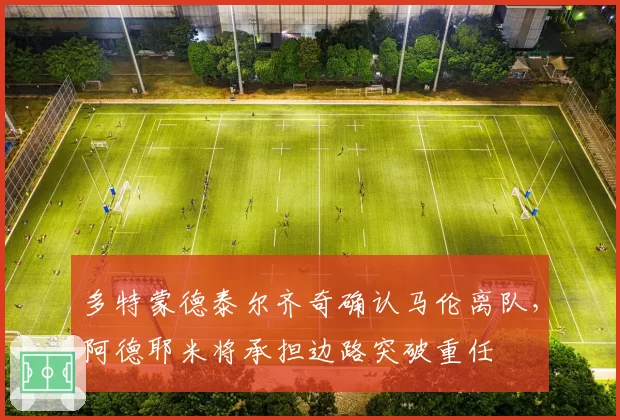 多特蒙德泰尔齐奇确认马伦离队，阿德耶米将承担边路突破重任