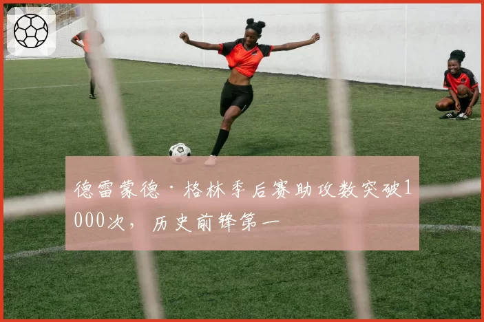 德雷蒙德·格林季后赛助攻数突破1000次，历史前锋第一
