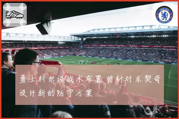 勇士科尔谈战术布置 将针对东契奇设计新的防守方案