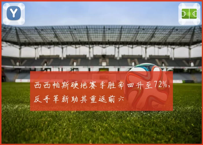 西西帕斯硬地赛季胜率回升至72%,反手革新助其重返前六