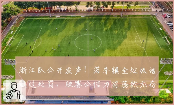 浙江队公开发声！若李镇全垃圾话逃过处罚，联赛公信力将荡然无存
