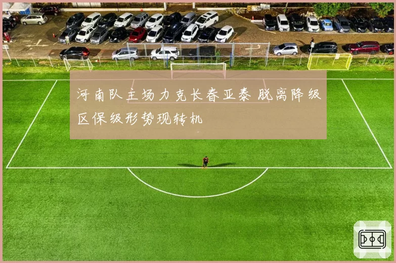 河南队主场力克长春亚泰 脱离降级区保级形势现转机