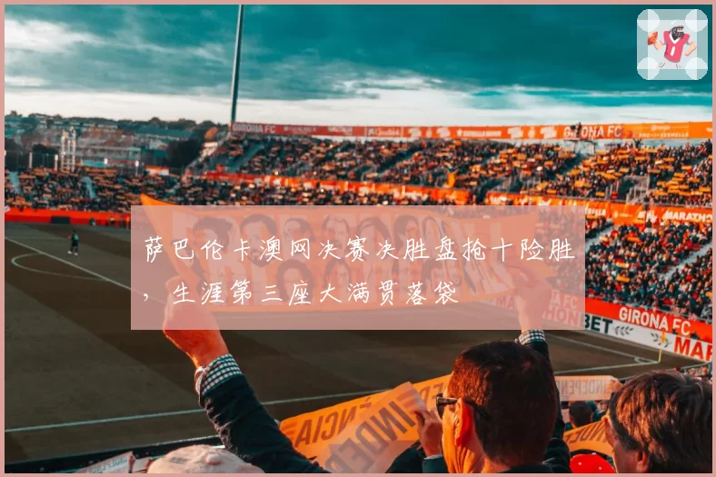 萨巴伦卡澳网决赛决胜盘抢十险胜,生涯第三座大满贯落袋