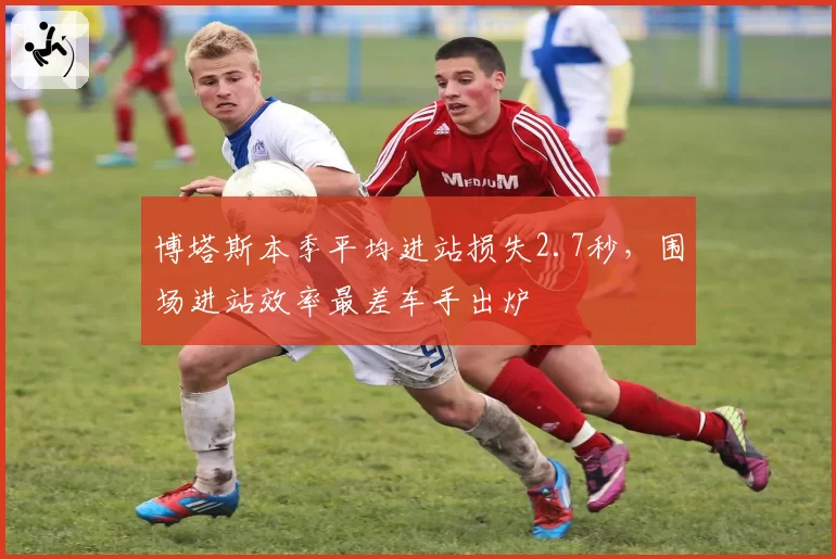 博塔斯本季平均进站损失2.7秒，围场进站效率最差车手出炉