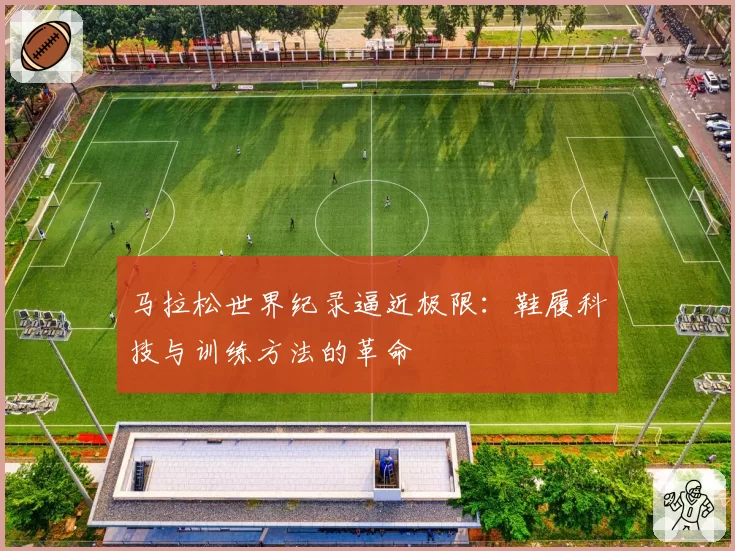 马拉松世界纪录逼近极限:鞋履科技与训练方法的革命