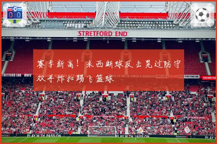 赛季新高！米西断球反击晃过防守双手炸扣踢飞篮球