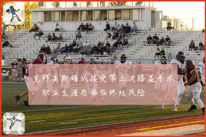 克耶高斯确认接受第三次膝盖手术，职业生涯恐面临终结风险