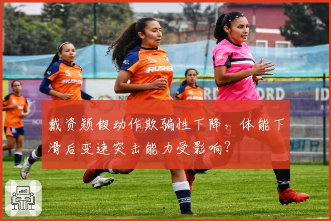 戴资颖假动作欺骗性下降,体能下滑后变速突击能力受影响?