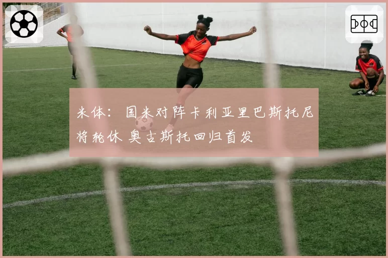 米体：国米对阵卡利亚里巴斯托尼将轮休 奥古斯托回归首发