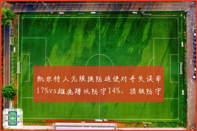 凯尔特人无限换防迫使对手失误率17%vs雄鹿蹲坑防守14%,顶级防守策略对季后赛胜负的影响