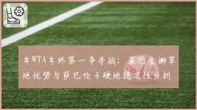 年WTA年终第一争夺战:莱巴金娜草地优势与萨巴伦卡硬地稳定性分析
