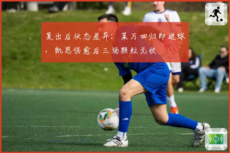 复出后状态差异：莱万回归即进球，凯恩伤愈后三场颗粒无收
